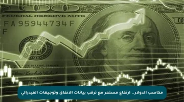 مكاسب الدولار.. ارتفاع مستمر مع ترقب بيانات الإنفاق وتوجيهات الفيدرالي